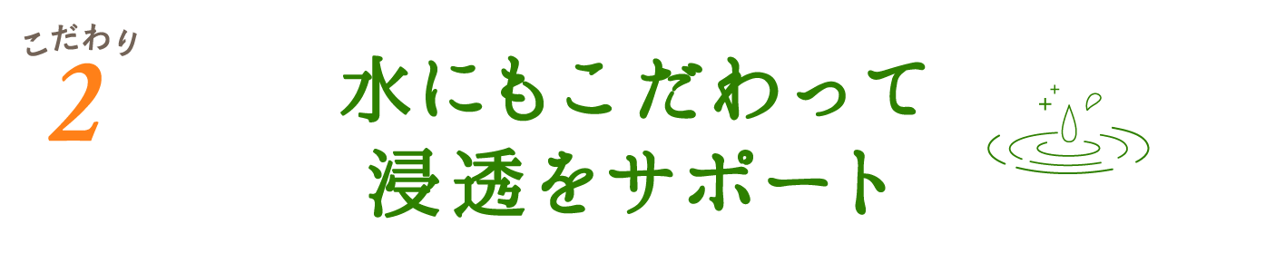 水にもこだわって浸透をサポート