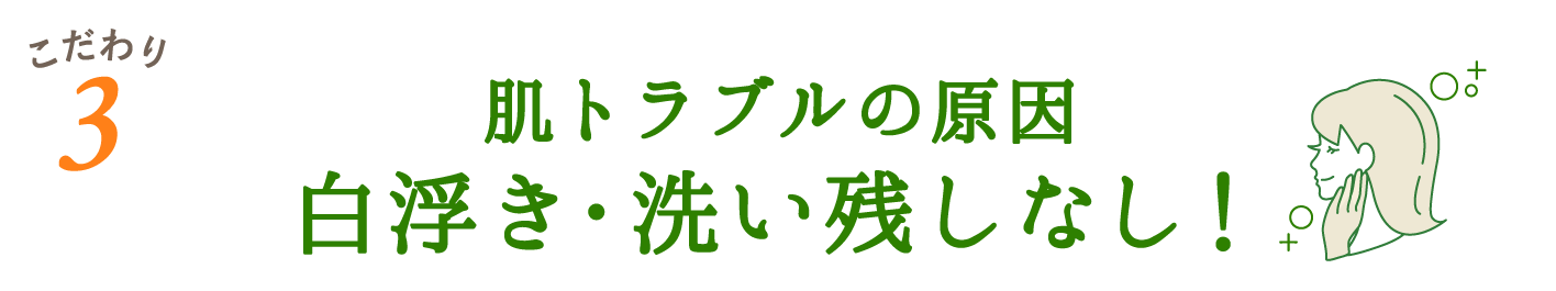 肌トラブルの原因 白浮き・洗い残しなし！