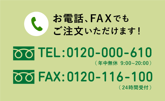 お電話、FAXでもご注文いただけます！年中無休 TEL : 0120-000-610 (9:00〜20:00) FAX : 0120-116-100 (24時間受付)