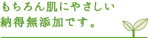 もちろん肌にやさしい納得無添加です。