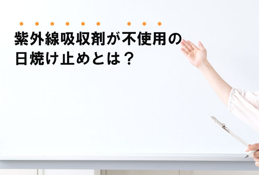 紫外線吸収剤不使用の日焼け止めとは？メリット・デメリット、選び方を解説