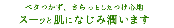 ベタつかず、さらっとしたつけ心地スーッと肌になじみ潤います