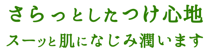 さらっとしたつけ心地 スーッと肌になじみ潤います