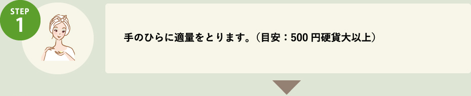 STEP1 手のひらに適量をとります。（目安：500円硬貨大以上）