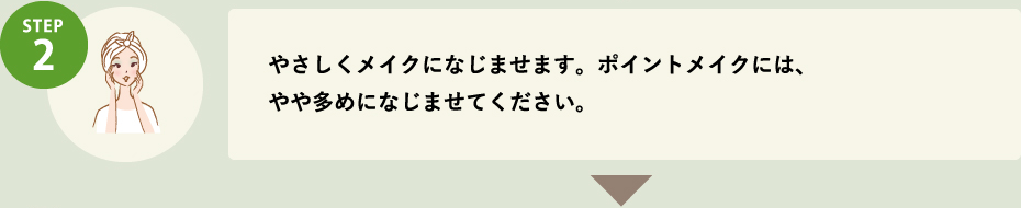 STEP2 やさしくメイクになじませます。ポイントメイクには、やや多めになじませてください。