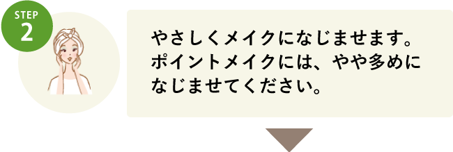 STEP2 やさしくメイクになじませます。ポイントメイクには、やや多めになじませてください。