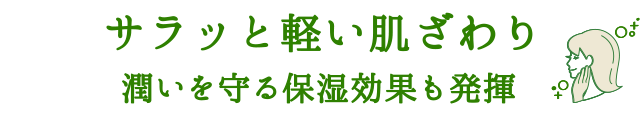 サラッと軽い肌ざわり 潤いを守る保湿効果も発揮