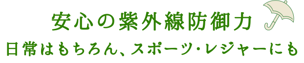 安心の紫外線防御力 日常はもちろん、スポーツ・レジャーにも