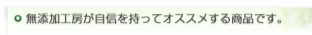 無添加工房が自信を持ってオススメする商品です。