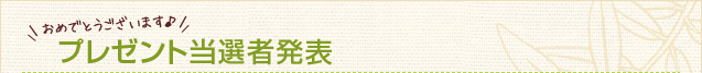 おめでとうございます♪プレゼント当選者発表