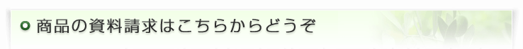 商品の資料請求はこちらからどうぞ。